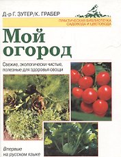 Мой огород: Свежие, экологически чистые, ползные для здоровья овощи