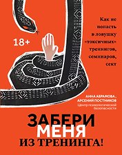 Забери меня из тренинга!: как не попасть в ловушку "токсичных" тренингов, семинаров, сект