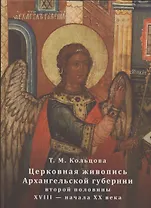 Церковная живопись Архангельской губернии второй половины ХVIII - начала ХХ века. История, памятники, мастера