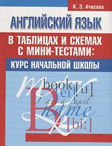 Английский язык в таблицах и схемах с мини-тестами: курс начальной школы