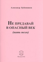 Не предавай в опасный век (пять поэм)