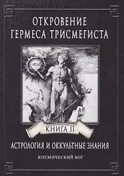 Откровение Гермеса Трисмегиста. Астрология и оккультные знания. Книга II. Космический Бог