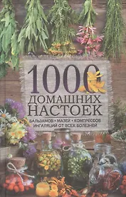 1000 домашних настоек, бальзамов, мазей, компрессов, ингаляций  от всех болезней