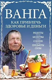 Ванга: как привлечь здоровье и деньги. Рецепты, молитвы, сонник, предметы силы