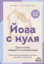 Йога с нуля: Путь к силе, гибкости и спокойствию. Пошаговое руководство по асанам, дыханию и медитации