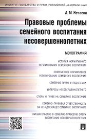 Правовые проблемы семейного воспитания несовершеннолетних.Монография.