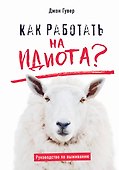 Как работать на идиота? Руководство по выживанию - 0