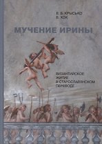 Мучение Ирины. Византийское житие в старославянском переводе: Издание. Исследование. Указатели