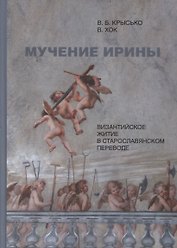 Мучение Ирины. Византийское житие в старославянском переводе: Издание. Исследование. Указатели