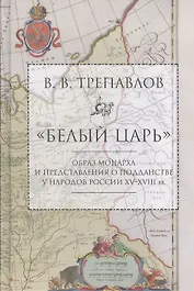 Белый царь: Образ монарха и представления о подданстве у народов России XV - XVIII вв. 2-е изд., и