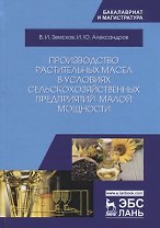 Производство растительных масел в условиях сельскохозяйственных предприятий малой мощности. Учебное пособие