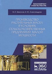 Производство растительных масел в условиях сельскохозяйственных предприятий малой мощности. Учебное пособие
