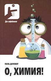 О, химия! Необыкновенные химические викторины, сеансы магии и прочие веселые истории! Пер.с фран.