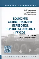 Воинские автомобильные перевозки. Перевозка опасных грузов: учебное пособие в 3 частях. Часть 1: базовый курс