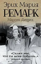 "Скажи мне, что ты меня любишь...": роман в письмах. (Эрих Мария Ремарк, Марлен Дитрих)
