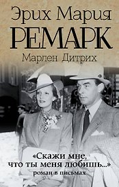 "Скажи мне, что ты меня любишь...": роман в письмах. (Эрих Мария Ремарк, Марлен Дитрих)