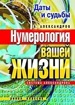 Даты и судьбы. Нумерология вашей жизни. Система Александрова