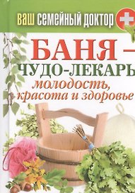 Баня - чудо лекарь. Молодость, красота и здоровье