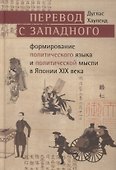 Перевод с западного: формирование политического языка и политической мысли Японии в XIX в. - 0