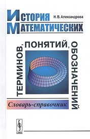 История математических терминов, понятий, обозначений. Словарь-справочник