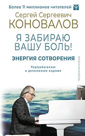 Энергия Сотворения. Я забираю вашу боль! Слово о Докторе. Переработанное и дополненное издание
