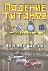 Падение титанов. Сага о "Форде", "Крайслере", "Дженерал моторс" и упущенных возможностях