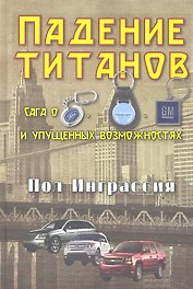 Падение титанов. Сага о "Форде", "Крайслере", "Дженерал моторс" и упущенных возможностях