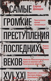 Самые громкие преступления последних веков. XVI—XXI вв.