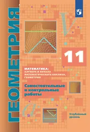 Математика: алгебра и начала математического анализа. Геометрия. 11 класс. Углублённый уровень. Самостоятельные и контрольные работы. Учебное пособие