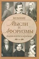Великие мысли и афоризмы выдающихся мужчин: более 100 авторов: ок. 10 000 высказываний