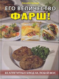Его величесство, фарш! 60 аппетитных блюд на любой вкус / Бангерт Э. (Контэнт копирайт)