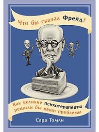 Что бы сказал Фрейд? Как великие психотерапевты решили бы ваши проблемы
