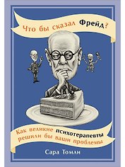 Что бы сказал Фрейд? Как великие психотерапевты решили бы ваши проблемы