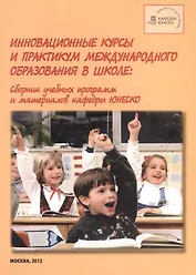Инновационные курсы и практикум международного образования в школе. Сборник учебных программ и материалов кафедры ЮНЕСКО