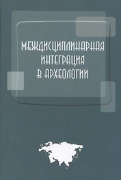 Междисциплинарная интеграция в археологии (по материалам лекций для аспирантов и молодых сотруднико