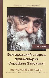 Неугасимый свет любви. Белгородский старец архимандрит Серафим (Тяпочкин)