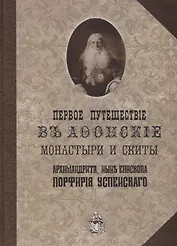 Первое путешествие в Афонские монастыри и скиты архимандрита ныне епископа Порфирия (Успенского)