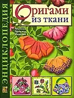 Оригами из ткани: Энциклопедия: Техника. Приемы. Изделия