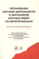 Организация научной деятельности и выполнение научных работ по юриспруденции: научно-практическое пособие