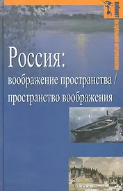 Россия: воображение пространства / пространство воображения (Гуманитарная география: Научный и культурно-просветительский альманах. Специальный выпуск