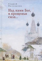 Над нами Бог, в прощеньи сила...