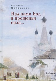 Над нами Бог, в прощеньи сила...