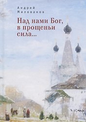 Над нами Бог, в прощеньи сила...