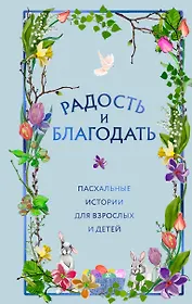 Радость и благодать. Пасхальные истории для взрослых и детей