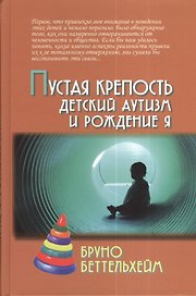 Пустая крепость. Детский аутизм и рождение Я / 2-е изд.