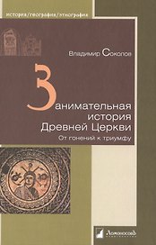 Занимательная история Древней Церкви. От гонений к триумфу
