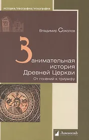 Занимательная история Древней Церкви. От гонений к триумфу