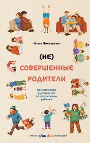 (НЕ)Совершенные родители: практическое руководство по воспитанию ребенка