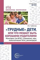 «Трудные» дети или, что мешает быть хорошими родителями. Мониторинг (по ФГОС), упражнения, игры, психологические тесты, рекомендации