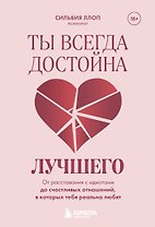 Ты всегда достойна лучшего. От расставания с идиотами до счастливых отношений, в которых тебя реально любят